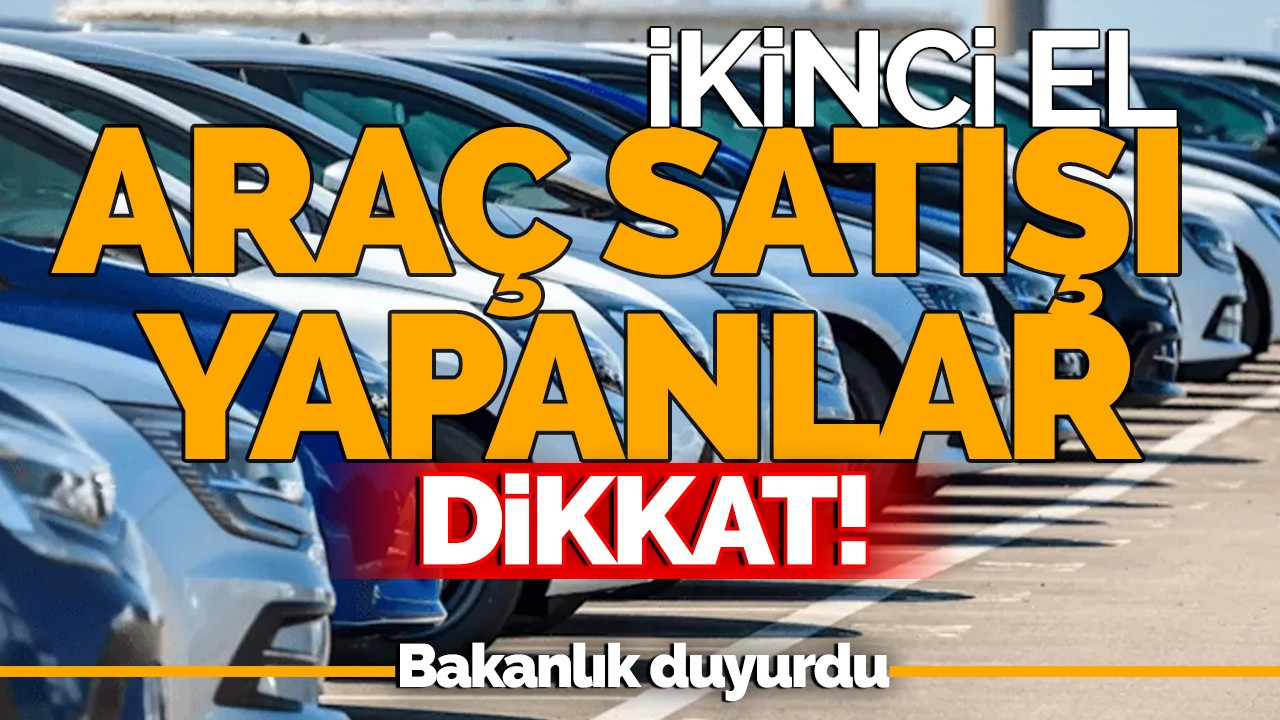 İkinci el araç satımı yapanlar dikkat: Ticaret Bakanlığı duyurdu!