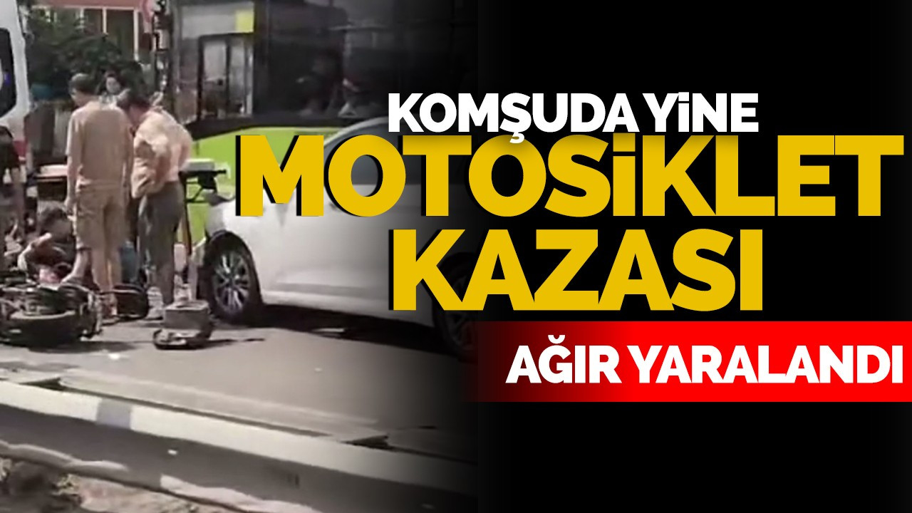 Komşuda yine motosiklet kazası: Ağır yaralandı