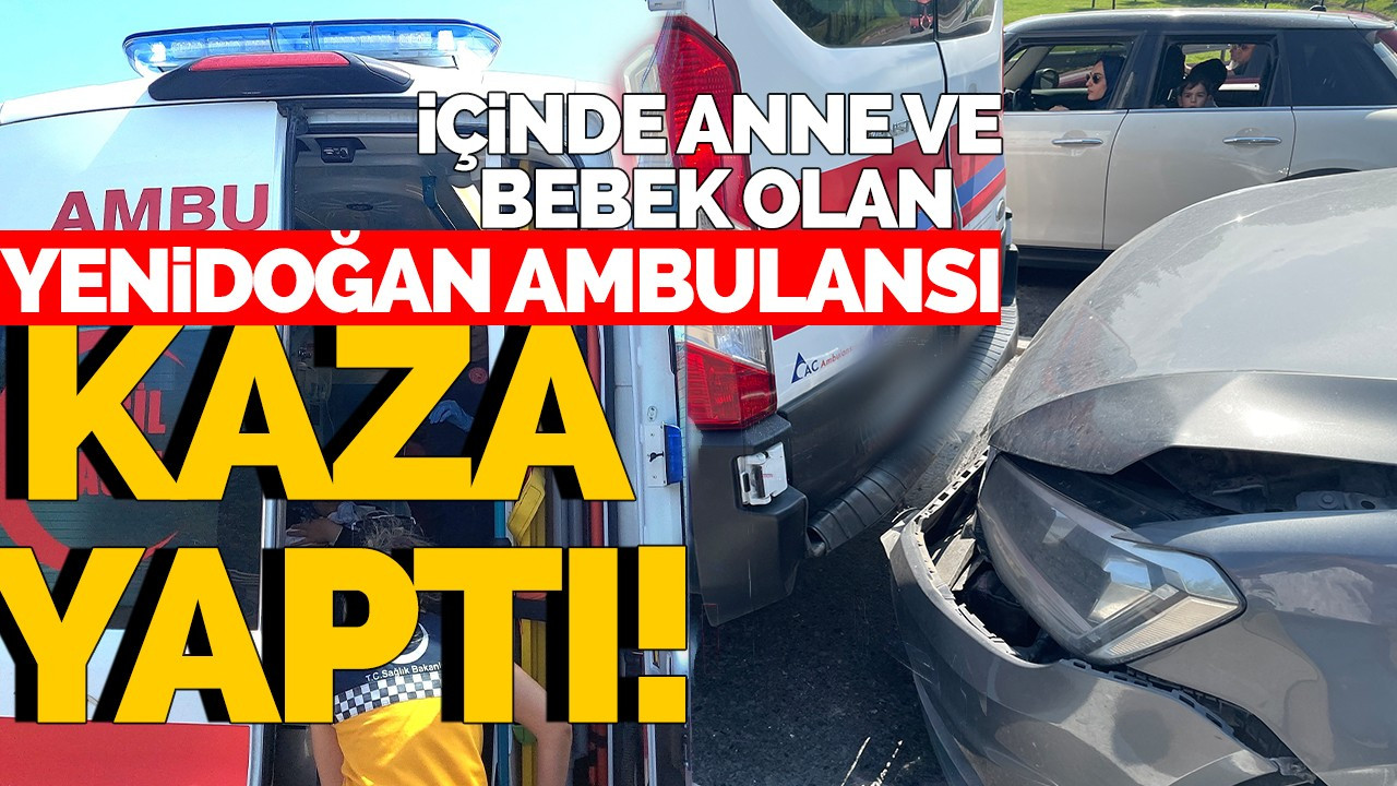 İçinde anne ve bebek olan yenidoğan ambulansı kaza yaptı!