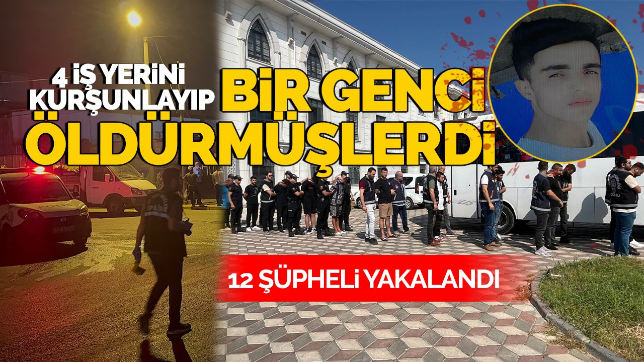 4 iş yerini kurşunlayıp bir genci öldürmüşlerdi: 12 şüpheli yakalandı!