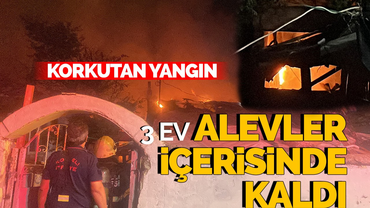 Korkutan Yangın: 3 ev alevler içinde kaldı