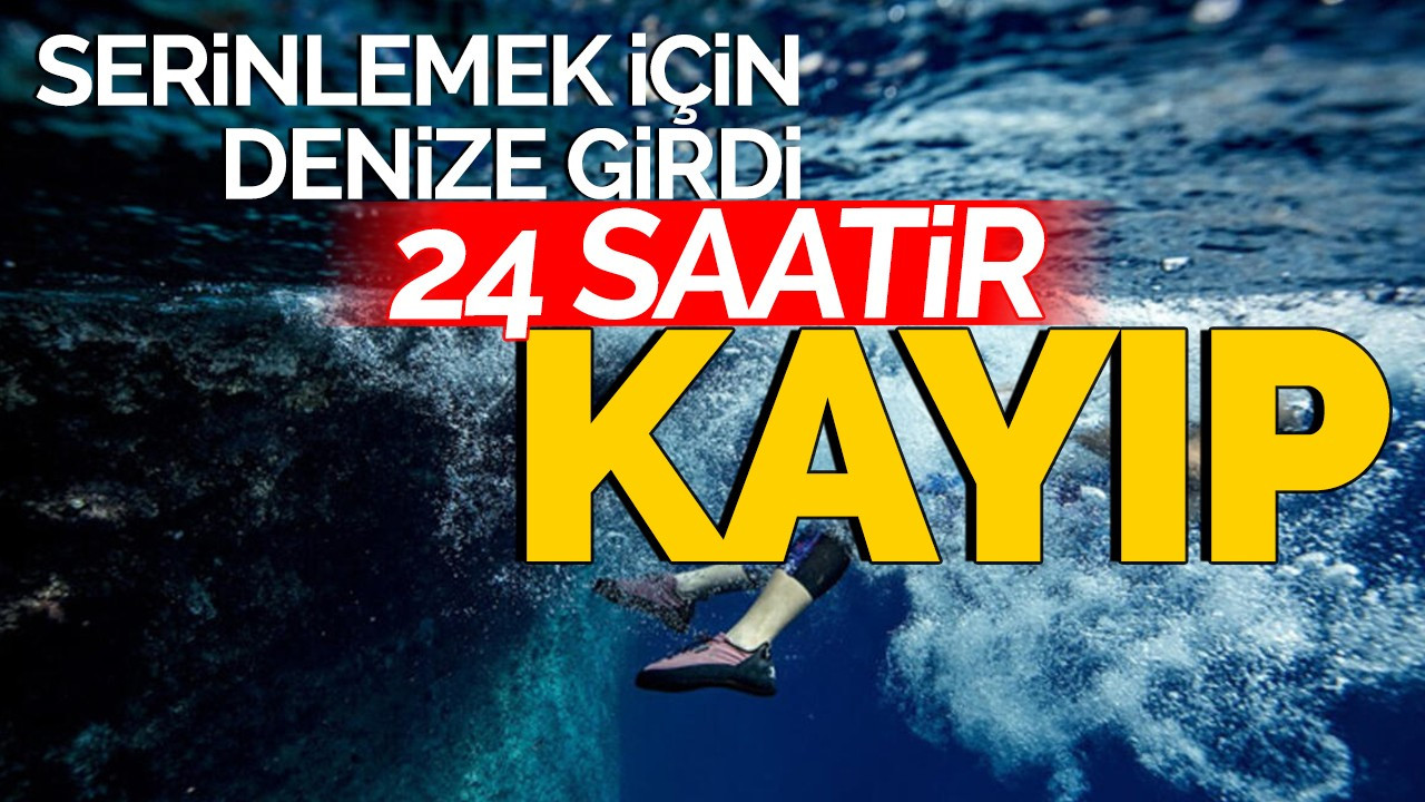 Serinlemek için denize girdi: 24 saattir kayıp!