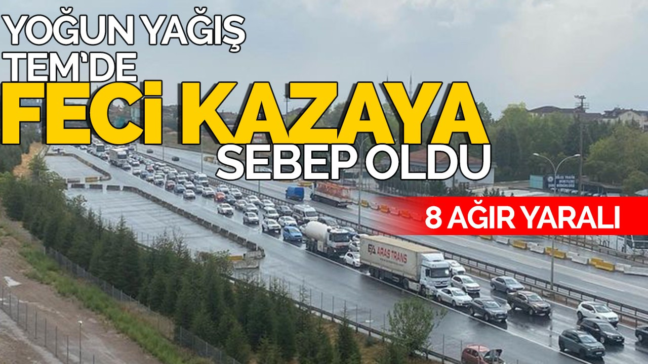 Yoğun yağış TEM'de feci kazaya sebep oldu: 8 ağır yaralı