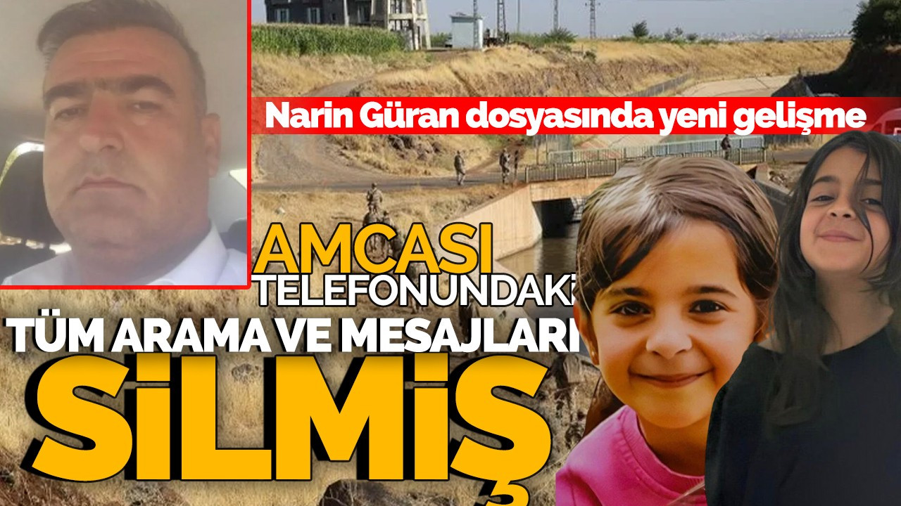 Narin Güran dosyasında yeni gelişme: Amcası telefonundaki tüm arama ve mesajları silmiş!