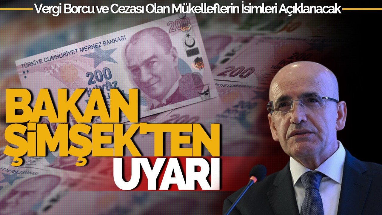 Bakan Şimşek'ten Uyarı: Vergi Borcu ve Cezası Bulunan Mükelleflerin İsimleri Açıklanacak