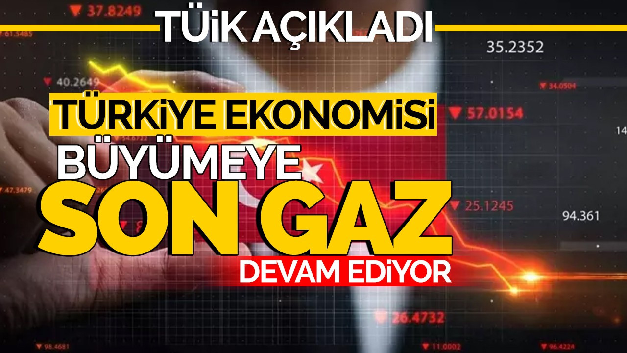 TÜİK açıkladı: Türkiye ekonomisi büyümeye son gaz devam ediyor!