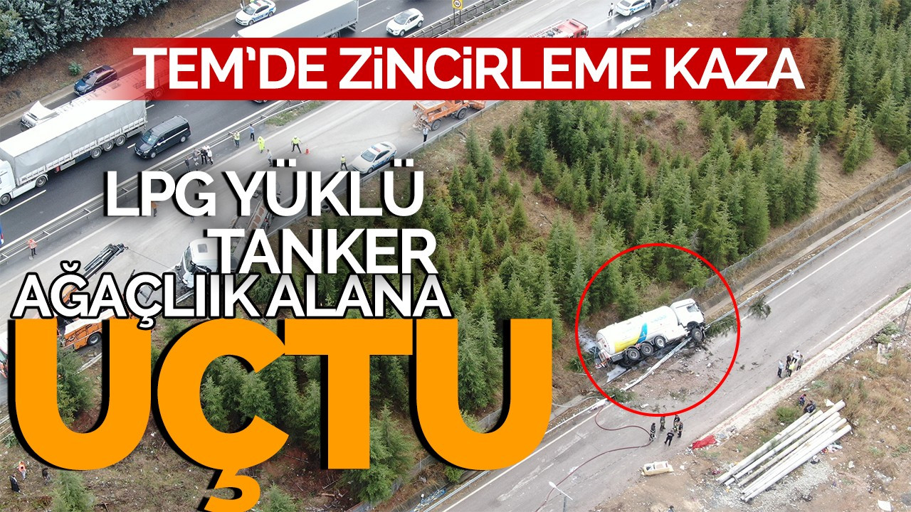 TEM'de zincirleme kaza: LPG yüklü tanker ağaçlık alana uçtu