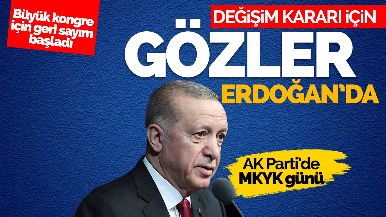 Değişim kararı için gözler Cumhurbaşkanı Erdoğan'da