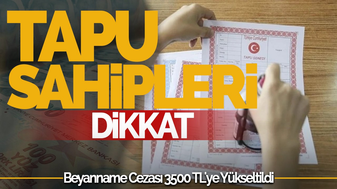 Tapu Sahipleri Dikkat: Beyanname Cezası 3500 TL'ye Yükseltildi