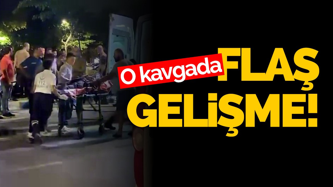 O kavgada flaş gelişme!