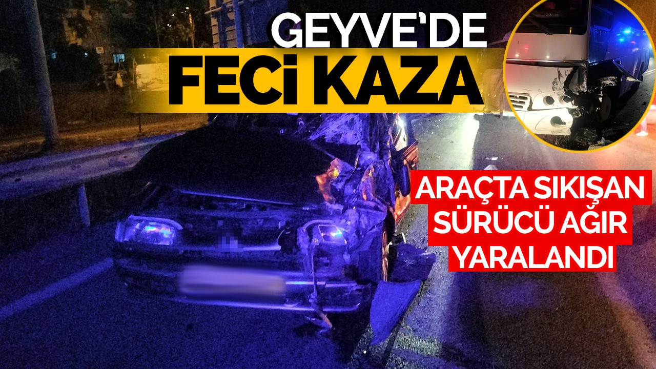 Geyve'de feci kaza: Araçta sıkışan sürücü ağır yaralandı!