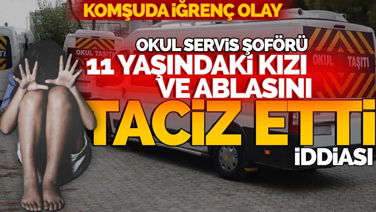 Okul servis şoförü 11 yaşındaki kızı ve ablasını taciz etti iddası