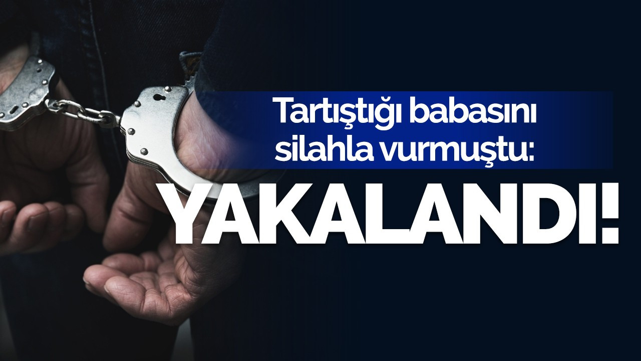 Babasını vurmuştu: Yakalandı!