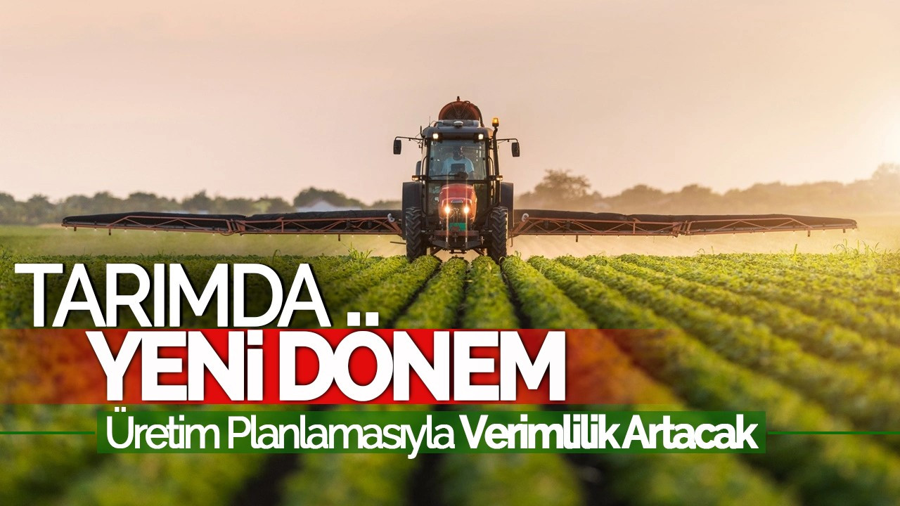 Tarımda Verimlilikte Yeni Dönem: Üretim Planlamasıyla Büyüme Desteklenecek