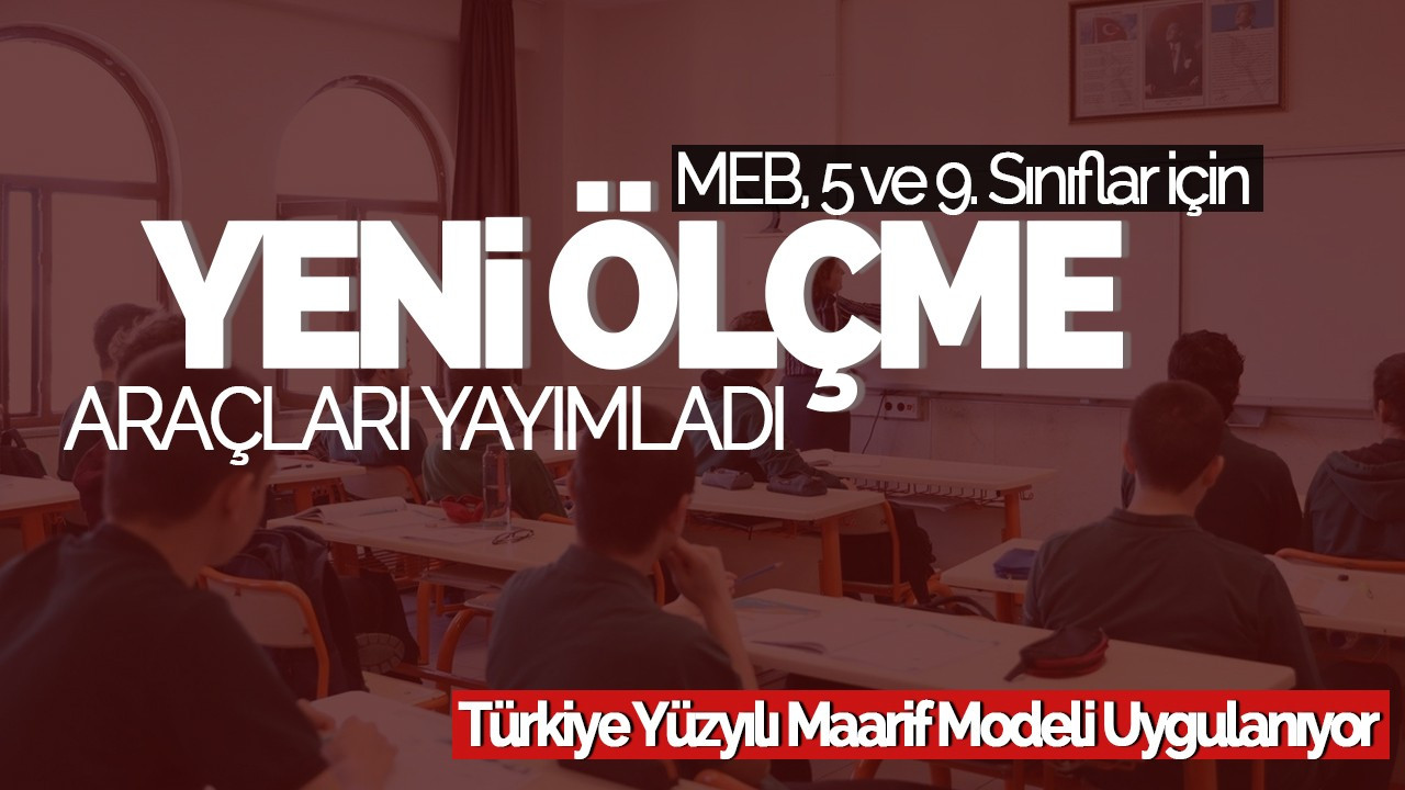 MEB, 5 ve 9. Sınıflar İçin Yeni Ölçme Araçları Yayımladı: Türkiye Yüzyılı Maarif Modeli Uygulanıyor