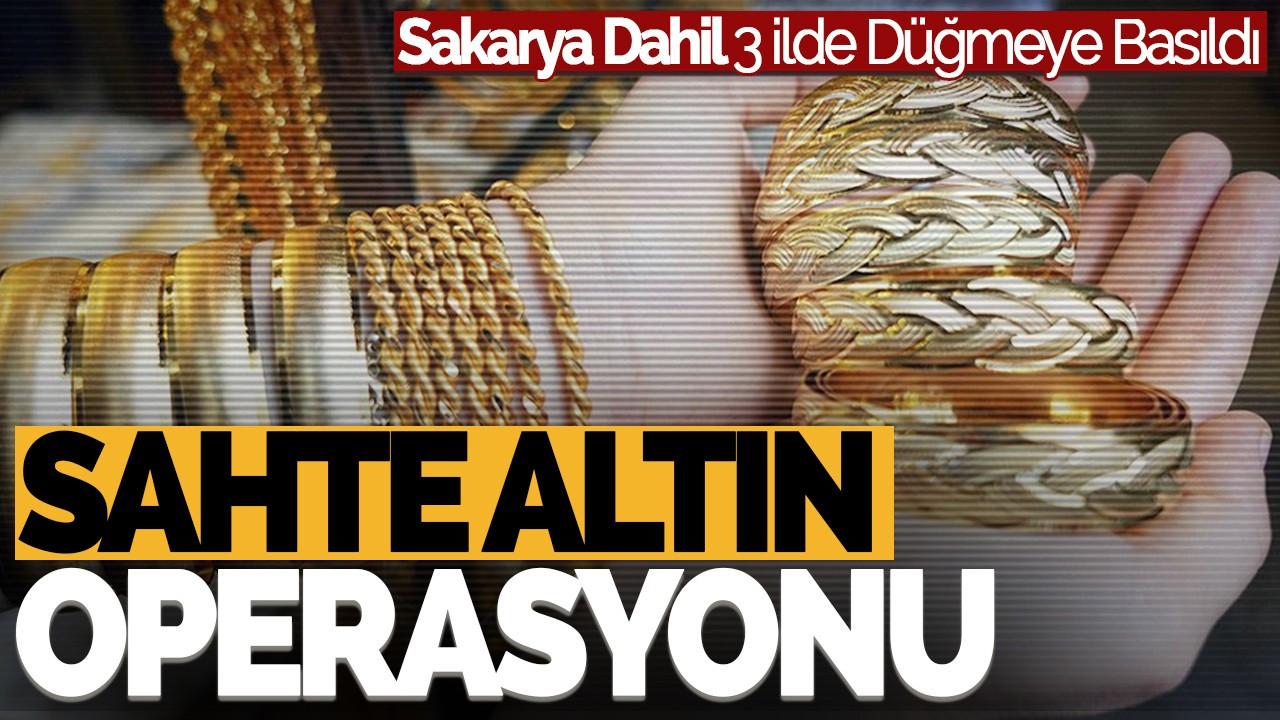 Sahte Altın Operasyonu: Sakarya Dahil 3 İlde Düğmeye Basıldı