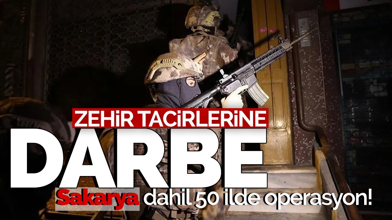 Zehir tacirlerine darbe! Sakarya dahil 50 ilde operasyon!