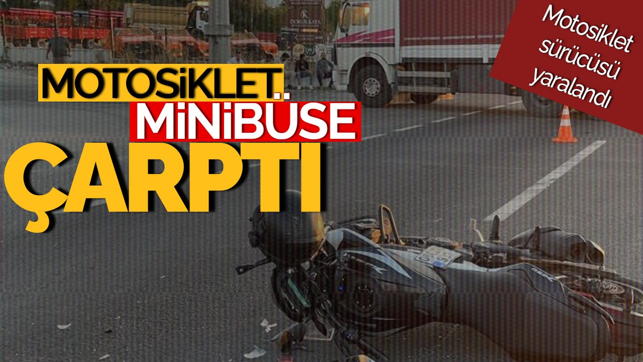 Motosiklet Minibüse Çarptı: Yaralı Sürücü Hastaneye Kaldırıldı