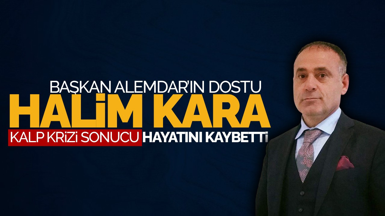 Başkan Alemdar’ın Dostu Halim Kara Kalp Krizi Sonucu Hayatını Kaybetti