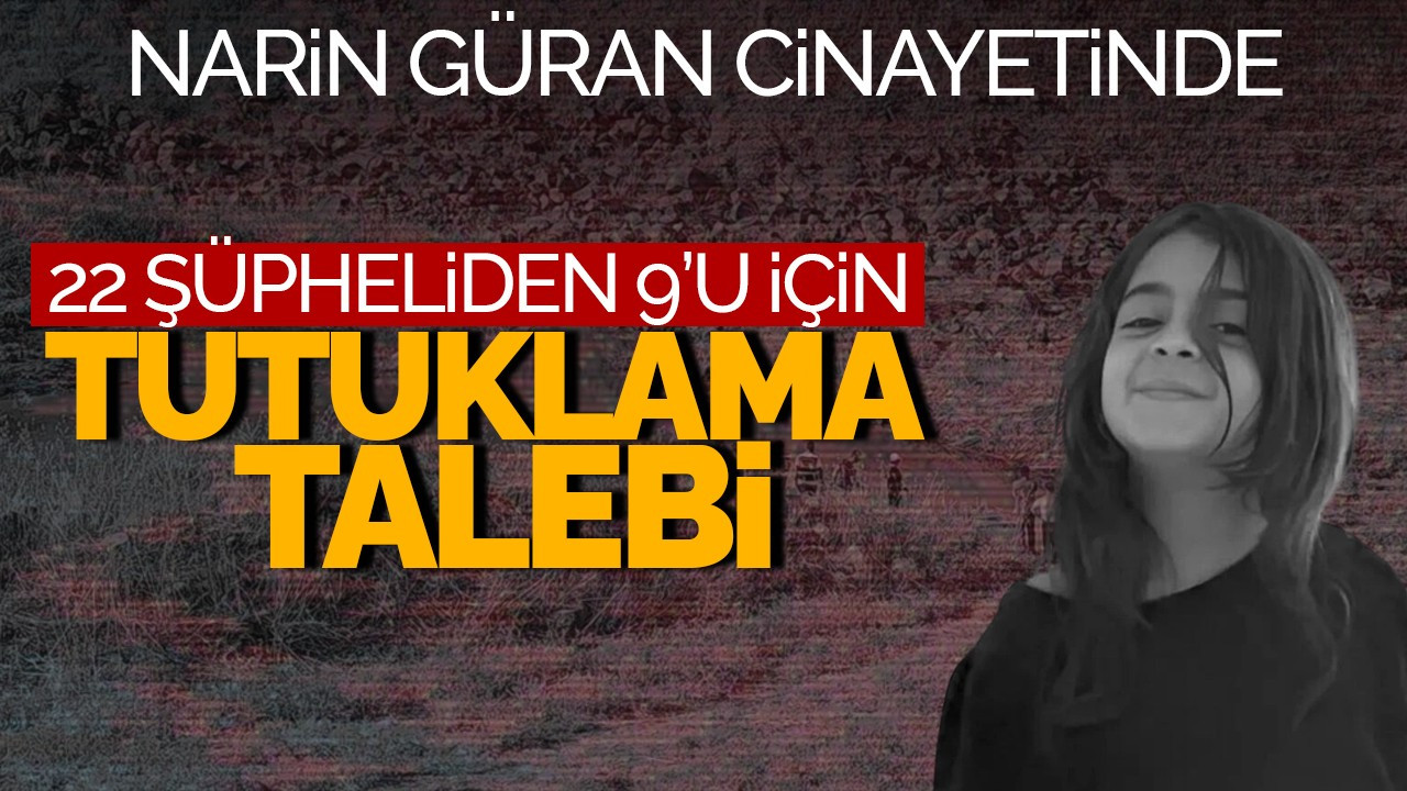 Narin Güran Cinayetinde 22 Şüpheliden 9'u İçin Tutuklama Talebi