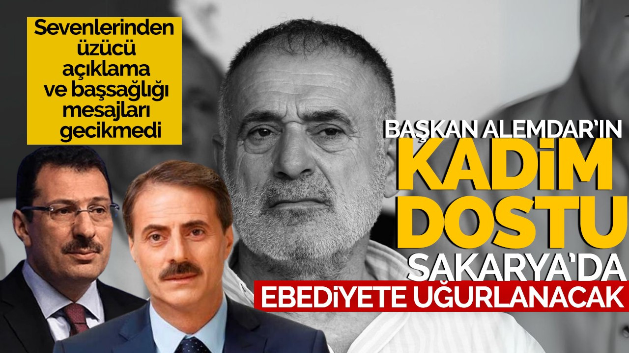 Başkan Alemdar'ın kadim dostu Sakarya'da ebediyete uğurlanacak