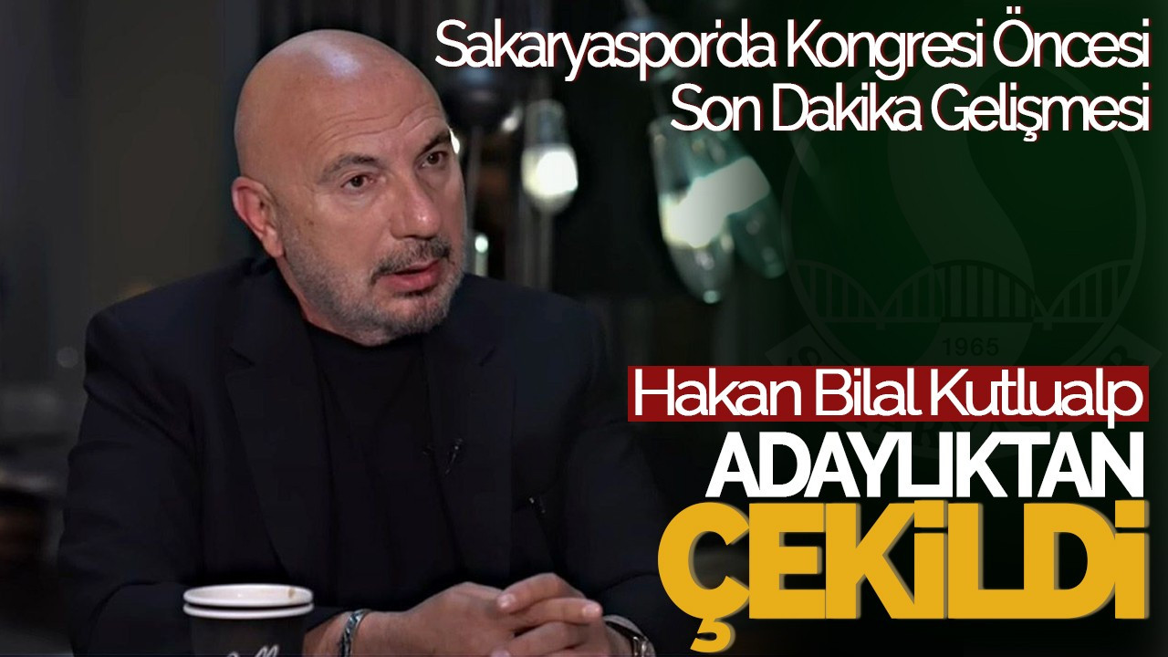 Sakaryaspor'da Kongresi Öncesi Son Dakika Gelişmesi: Hakan Bilal Kutlualp Adaylıktan Çekildi