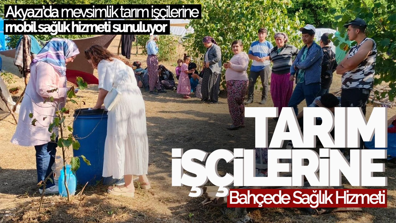 Akyazı'da Mevsimlik Tarım İşçilerine Bahçede Sağlık Hizmeti