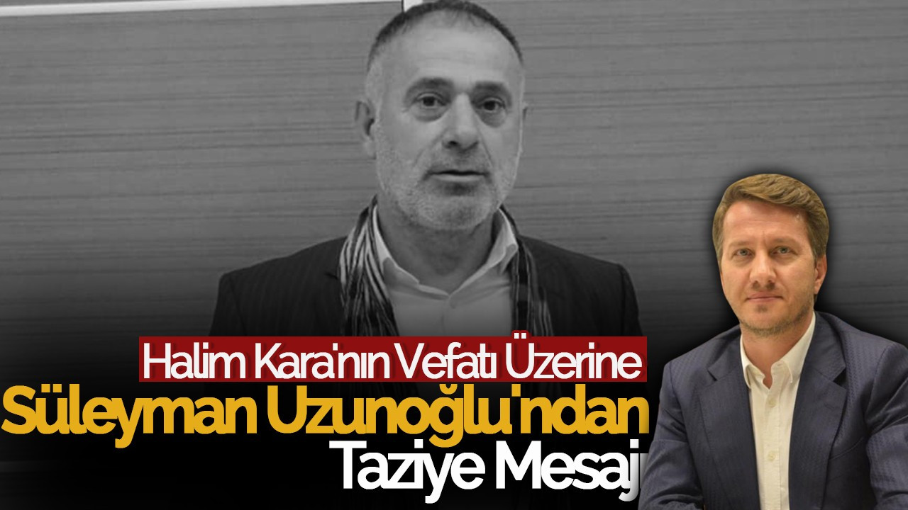 Halim Kara'nın Vefatı Üzerine Süleyman Uzunoğlu'ndan Taziye Mesajı