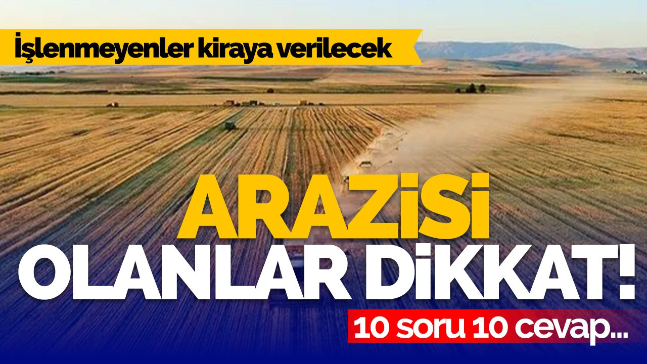 İşlenmeyen araziler kiraya verilecek: 10 soru 10 cevap!