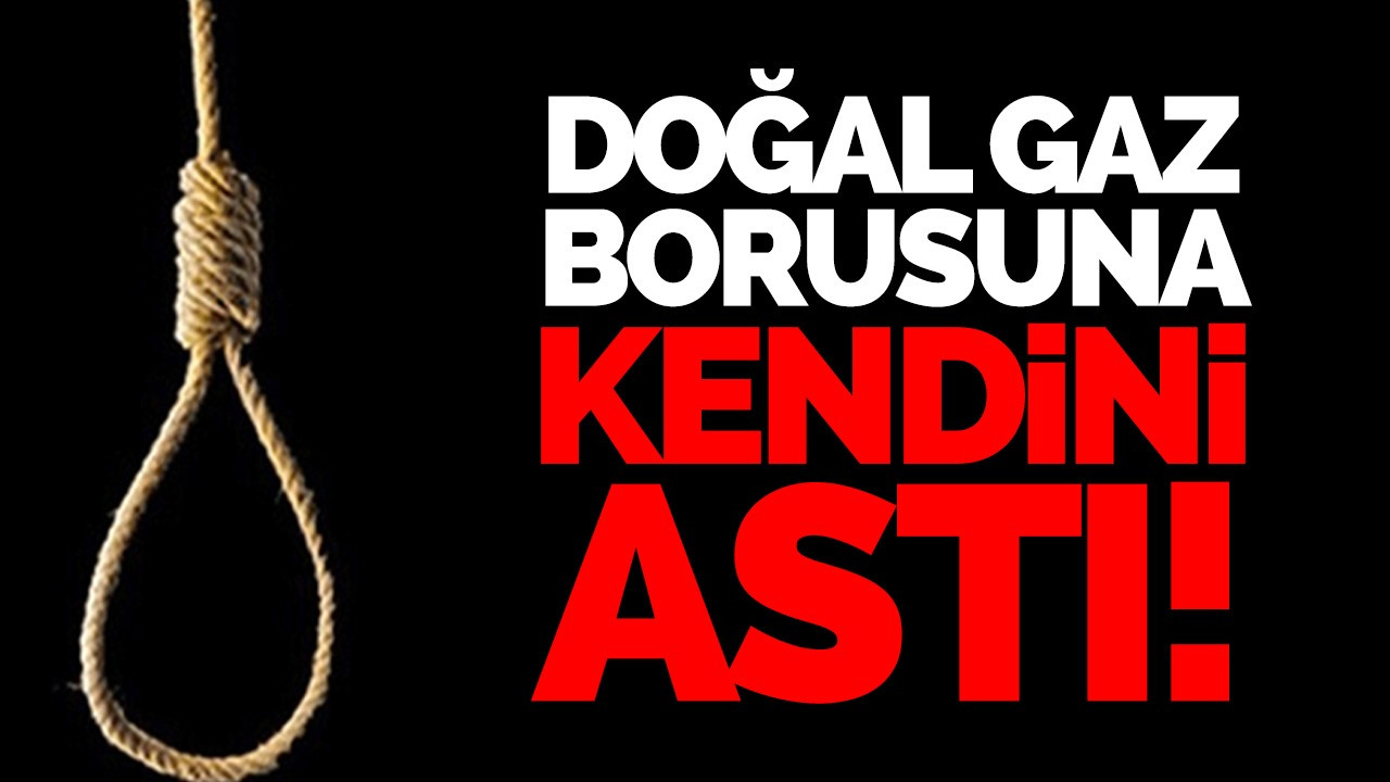 Kendini doğalgaz borusuna astı!