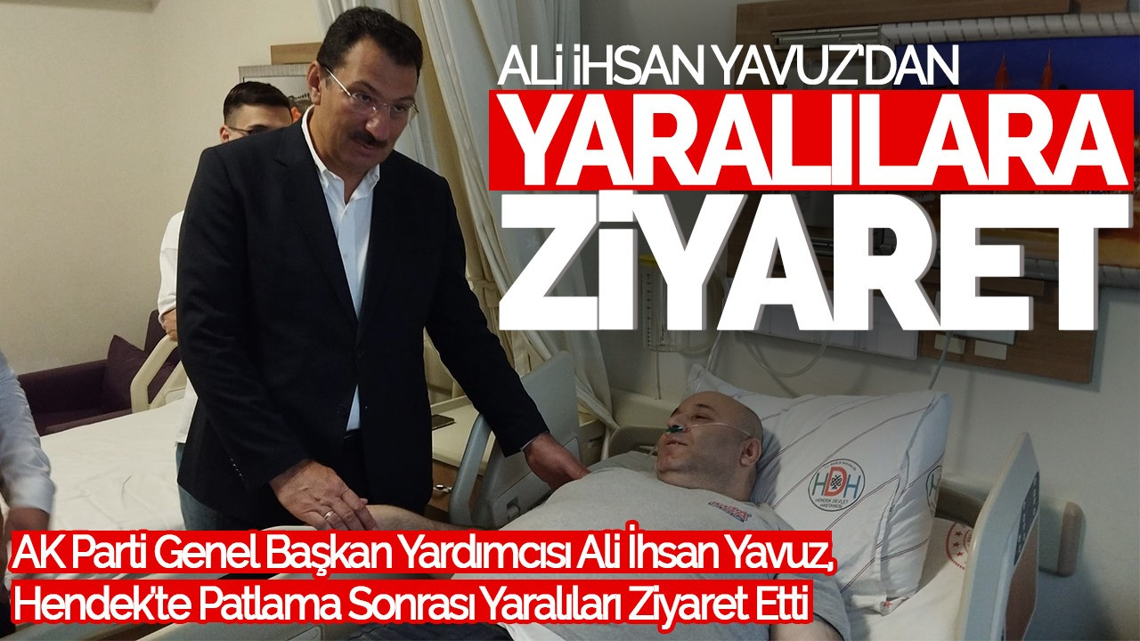 AK Parti Genel Başkan Yardımcısı Ali İhsan Yavuz, Hendek'te Patlama Sonrası Yaralıları Ziyaret Etti