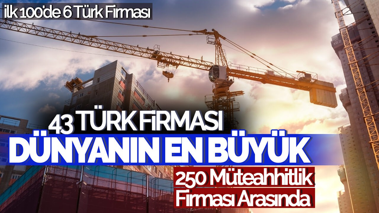 43 Türk Firması Dünyanın En Büyük 250 Müteahhitlik Firması Arasında