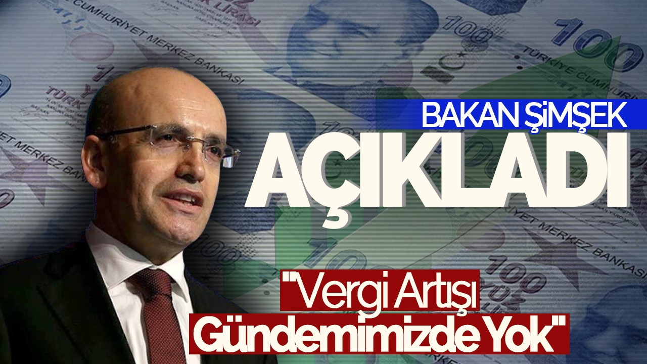 Bakan Şimşek'ten Vergi Artışı Açıklaması: Gündemimizde Yok