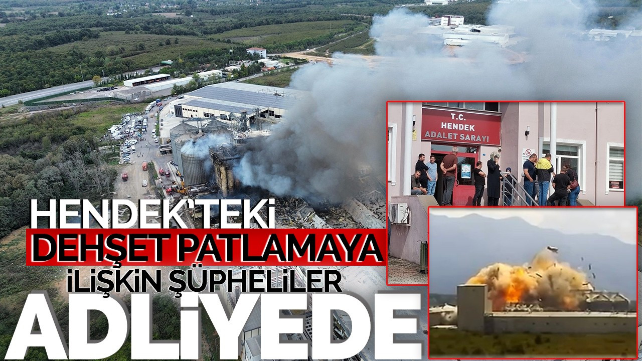 Hendek'teki dehşet patlamaya ilişkin şüpheliler adliyede!