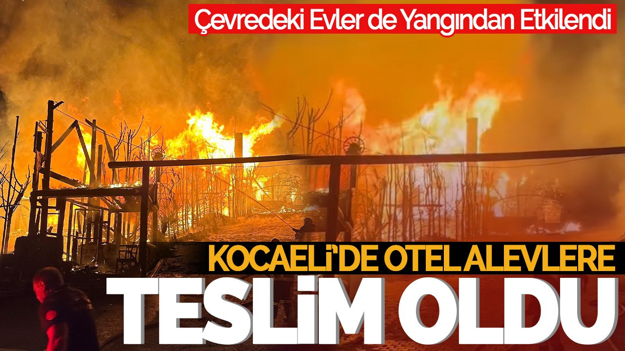 Kocaeli'de Otel Alevlere Teslim Oldu: Çevredeki Evler de Etkilendi