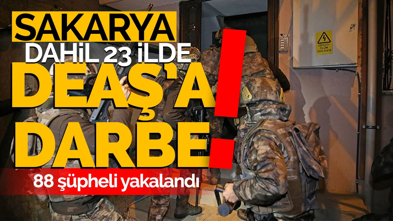 Sakarya dahil 23 ilde DEAŞ'a darbe! 88 şüpheli yakalandı