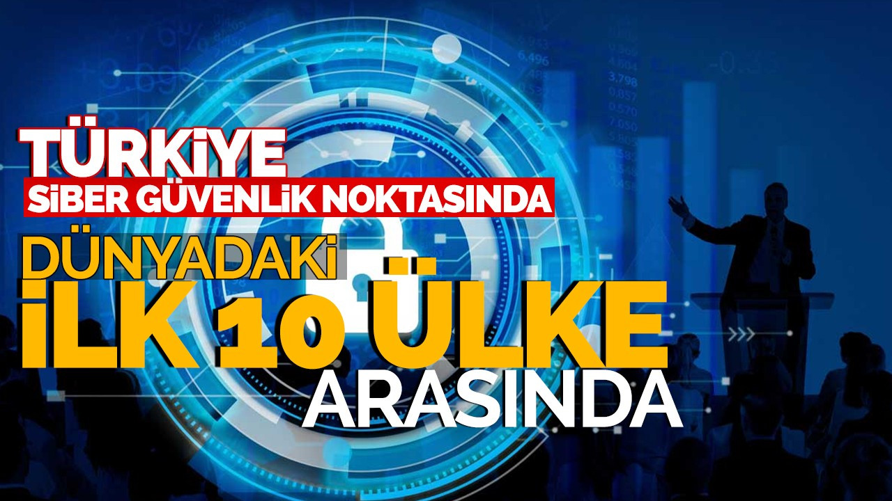 Türkiye siber güvenlik noktasında dünyadaki ilk 10 ülke arasında