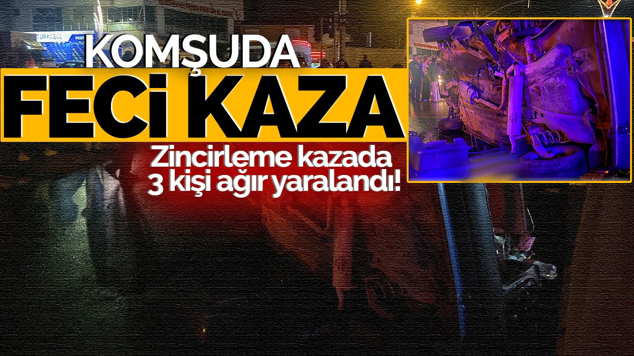 Komşuda feci kaza: Zincirleme kazada 3 kişi ağır yaralandı!