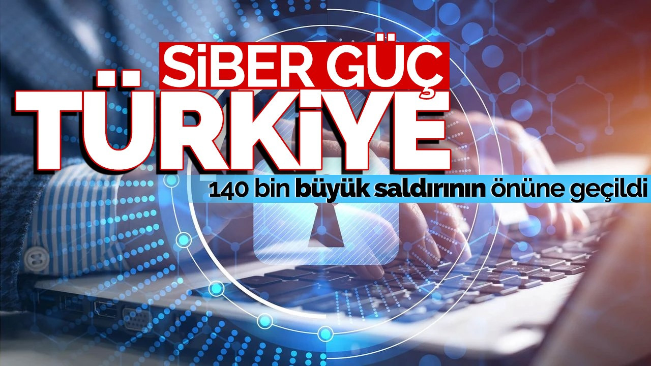 Siber Güç Türkiye: 140 bin büyük saldırının önüne geçildi