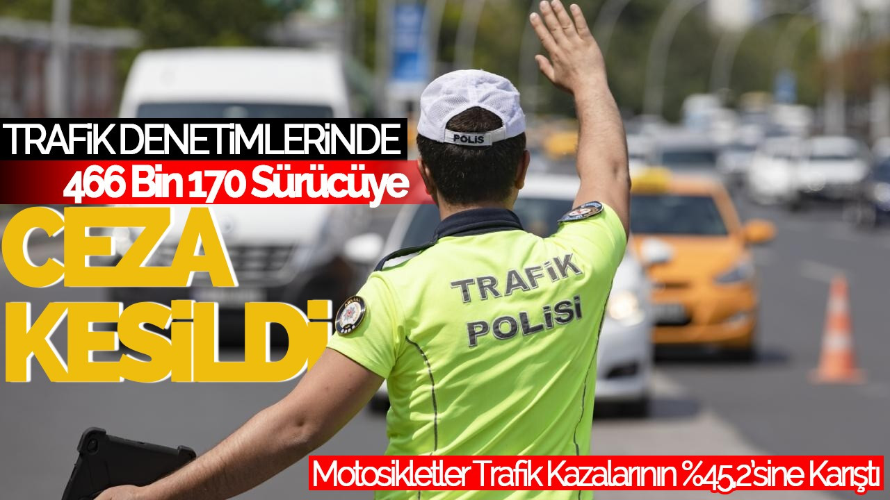 Trafik Denetimlerinde 466 Bin 170 Sürücüye Ceza Kesildi!