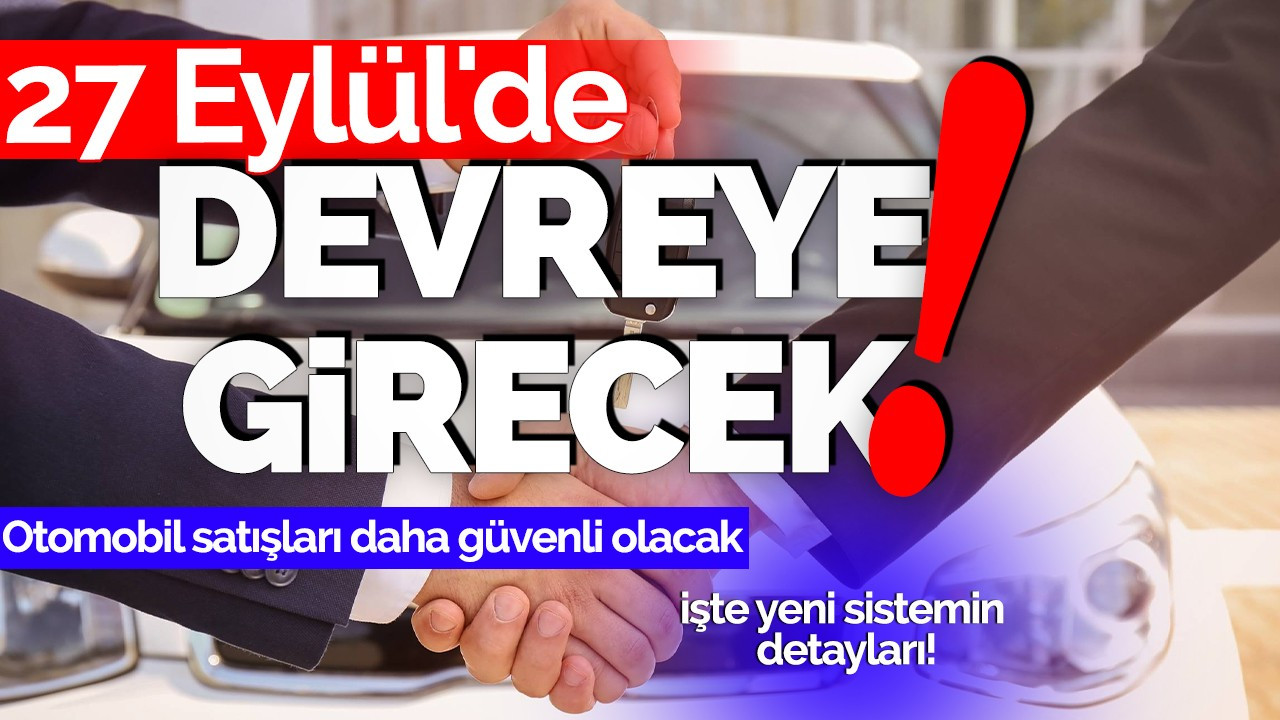 27 Eylül'de devreye giriyor: İşte yeni sistemin detayları! Otomobil satışları daha güvenli olacak