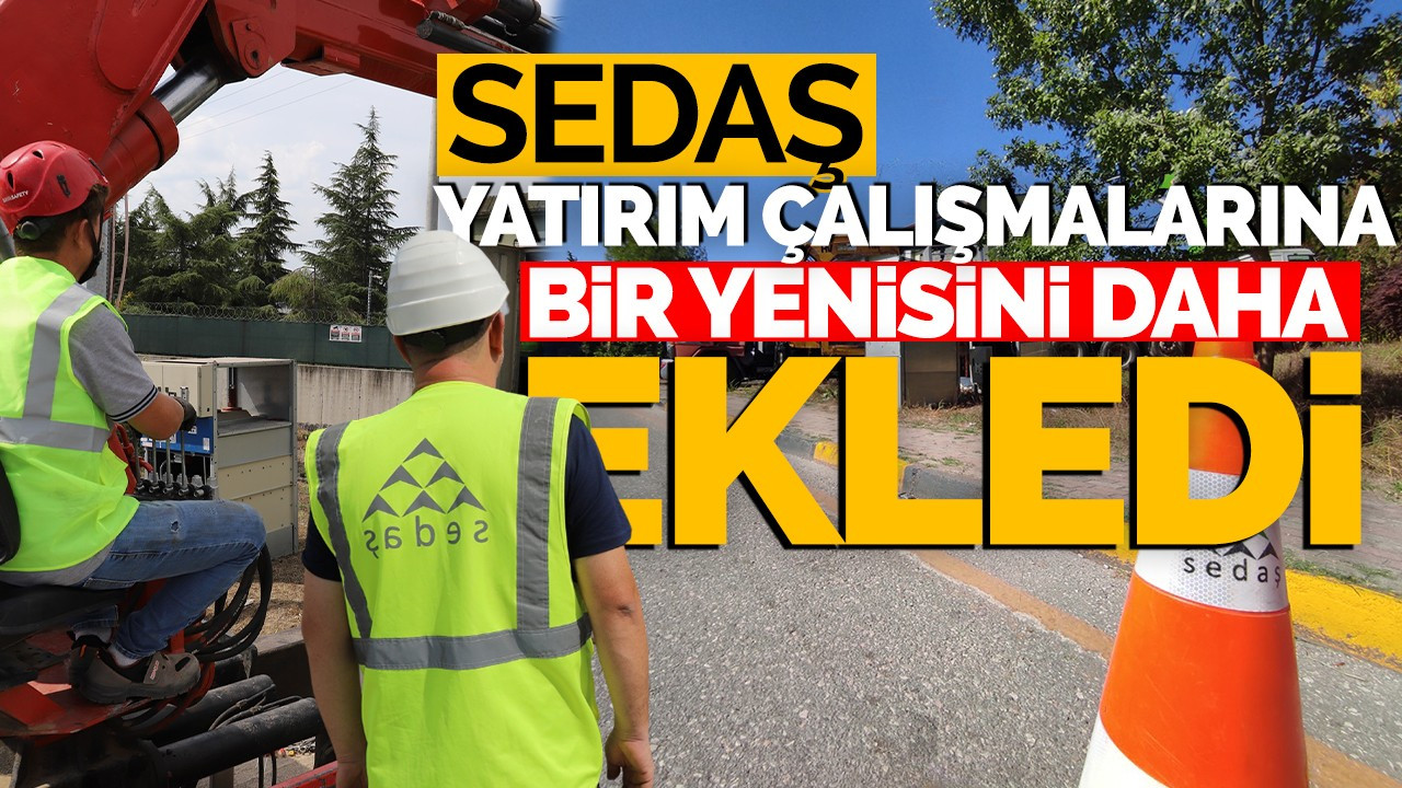 SEDAŞ, yatırım çalışmalarına bir yenisini daha ekledi