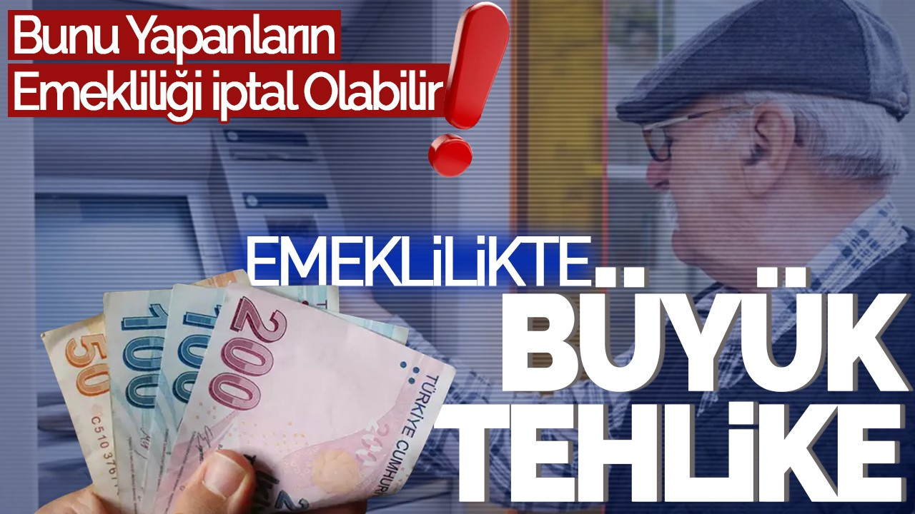 Emeklilikte Büyük Tehlike: Bunu Yapanların Emekliliği İptal Olabilir