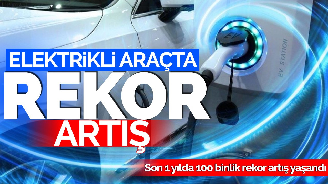 Elektrikli araçta rekor artış