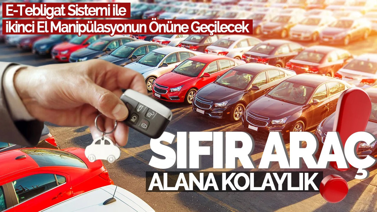 Sıfır Araç Alana Kolaylık: E-Tebligat Sistemi ile İkinci El Manipülasyonun Önüne Geçilecek