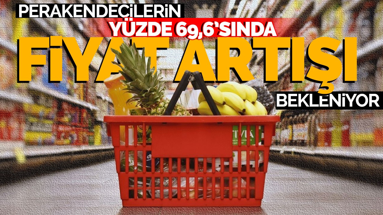 Perakendecilerin yüzde 69,6’sı fiyat artışı bekliyor