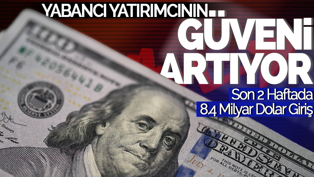 Yabancı Yatırımcının Türkiye'ye Güveni Artıyor: Son 2 Haftada 8.4 Milyar Dolar Giriş