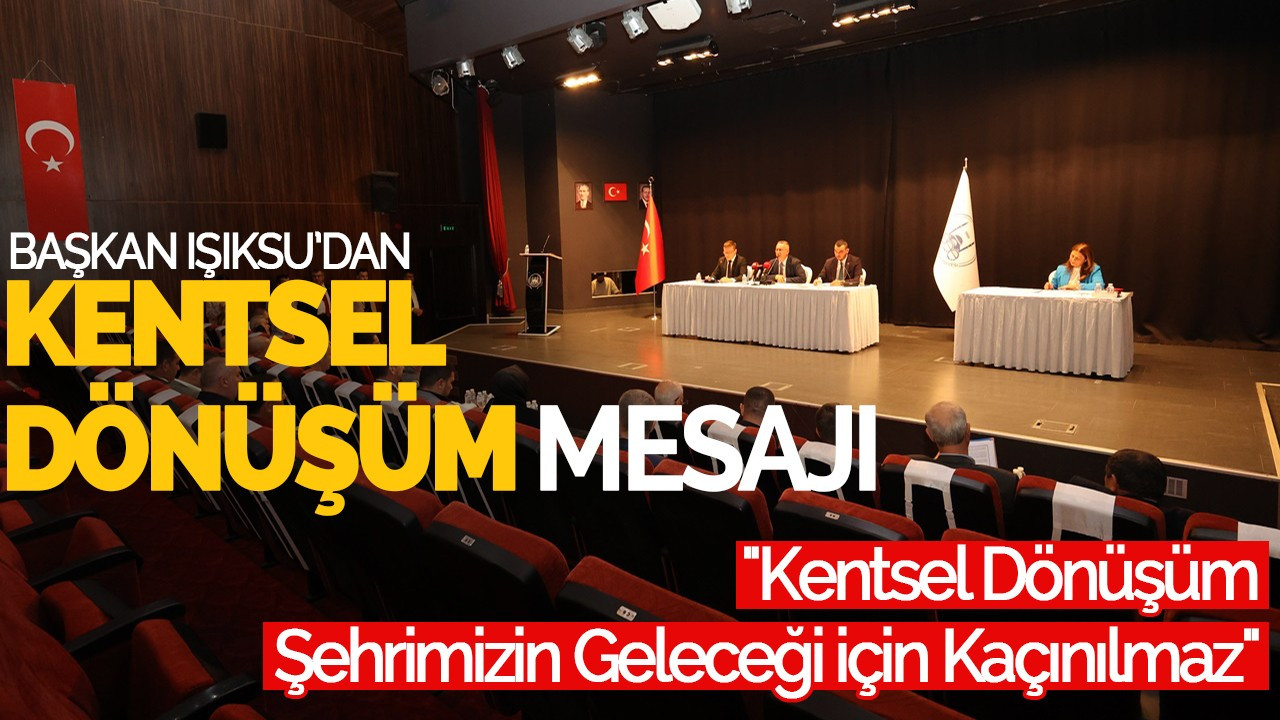 Başkan Işıksu’dan Kentsel Dönüşüm Mesajı: "Kentsel Dönüşüm Şehrimizin Geleceği İçin Kaçınılmaz"