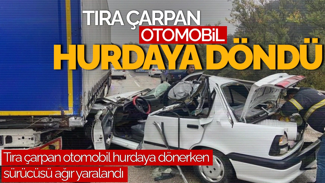 Tıra Çarpan Otomobil Hurdaya Döndü, Sürücü Ağır Yaralı