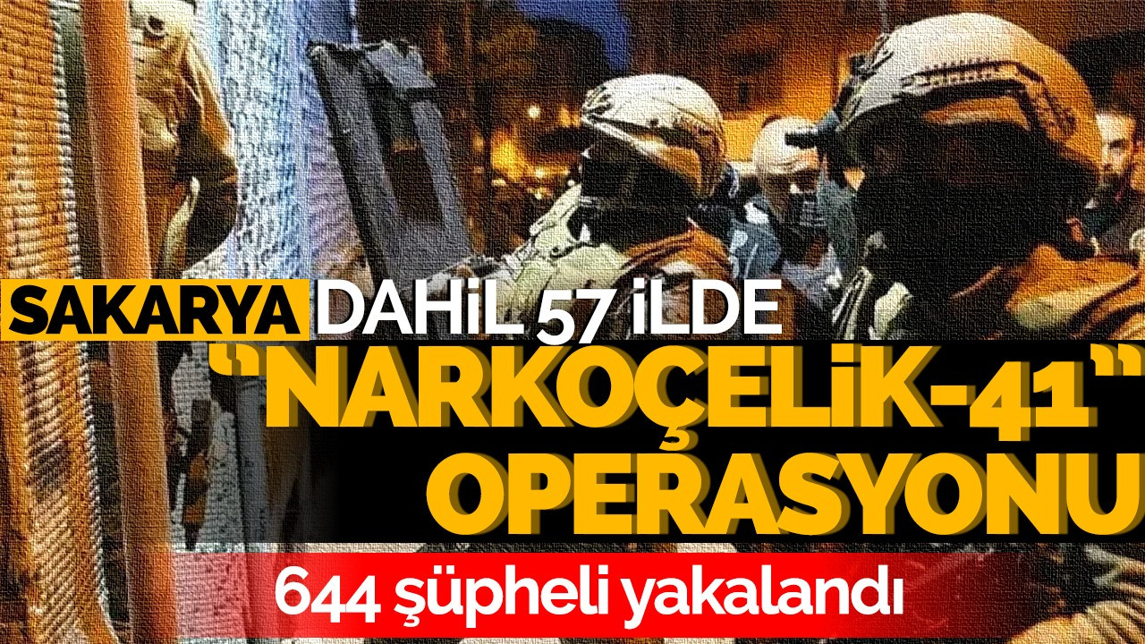 Sakarya dahil 57 ilde “Narkoçelik-41” operasyonu! 644 şüpheli yakalandı